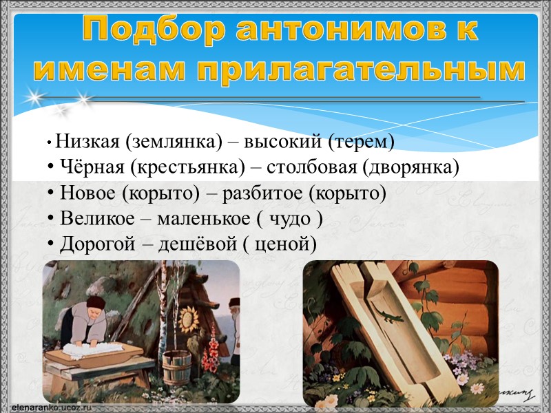 Подбор антонимов к именам прилагательным  Низкая (землянка) – высокий (терем)  Чёрная (крестьянка)